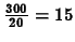 \( \frac{300}{20}=15 \)